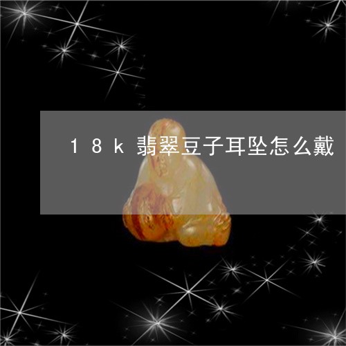 18k翡翠豆子耳坠怎么戴/2023061933059 18k翡翠豆子耳坠怎么戴/2023061933059