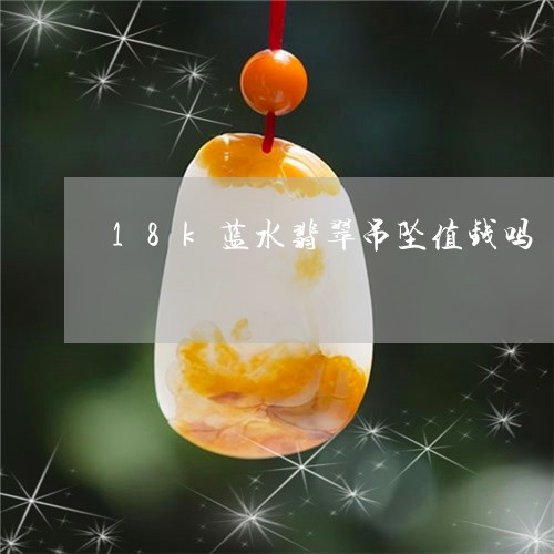 18k蓝水翡翠吊坠值钱吗/2023062817258