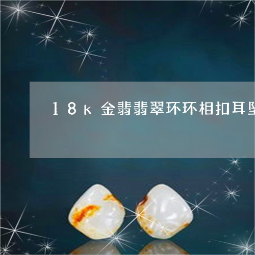 18k金翡翡翠环环相扣耳坠/2023071240595