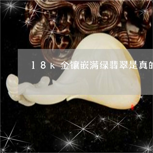 18k金镶嵌满绿翡翠是真的吗/2023071261514