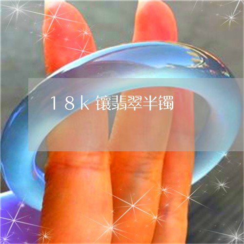 18k镶翡翠半镯/2023061542603