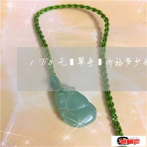 1万8元翡翠手镯价格多少钱/2023071267261 1万8元翡翠手镯价格多少钱/2023071267261
