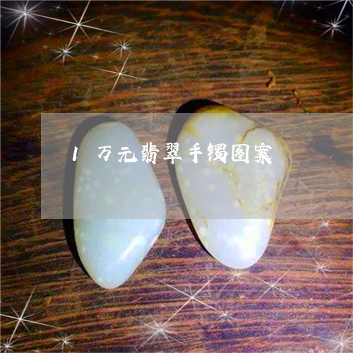 1万元翡翠手镯图案/2023060102704 1万元翡翠手镯图案/2023060102704