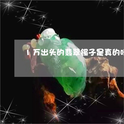 1万出头的翡翠镯子是真的吗/2023063052792