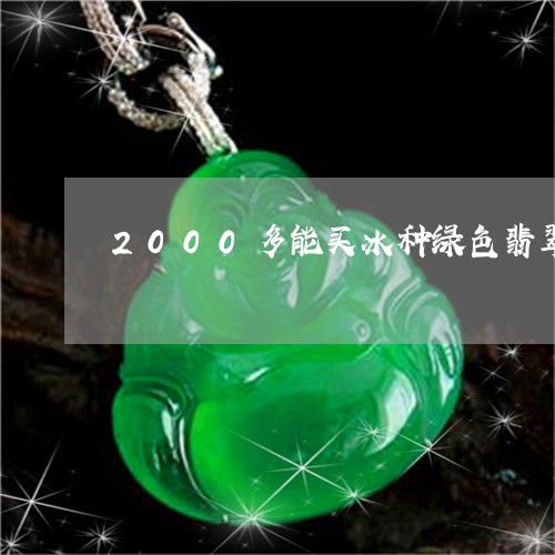 2000多能买冰种绿色翡翠吗/2023071295037