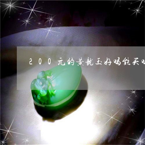 200元的黄龙玉好吗能买吗/2023071203025