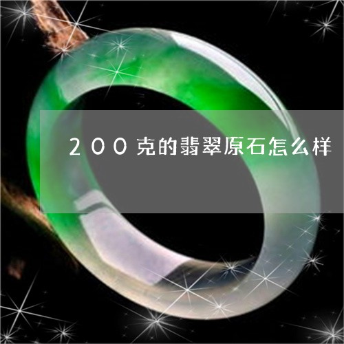 200克的翡翠原石怎么样/2023071170590