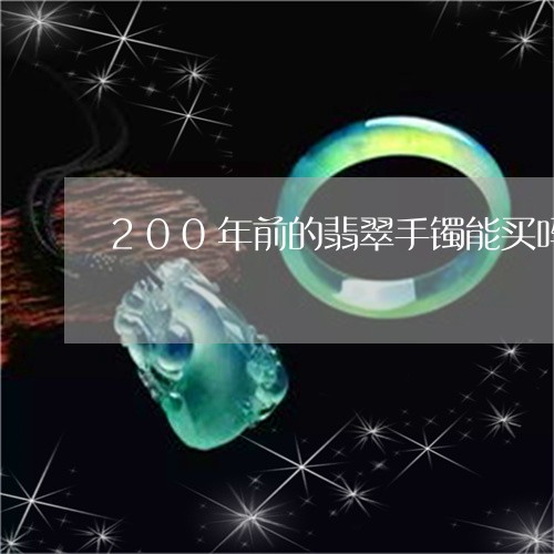 200年前的翡翠手镯能买吗/2023071275837