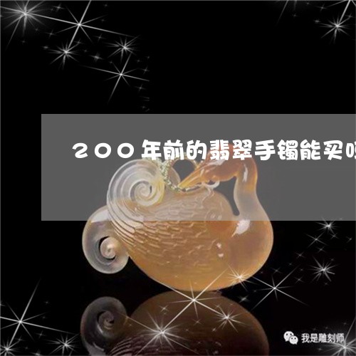 200年前的翡翠手镯能买吗/2023071294715