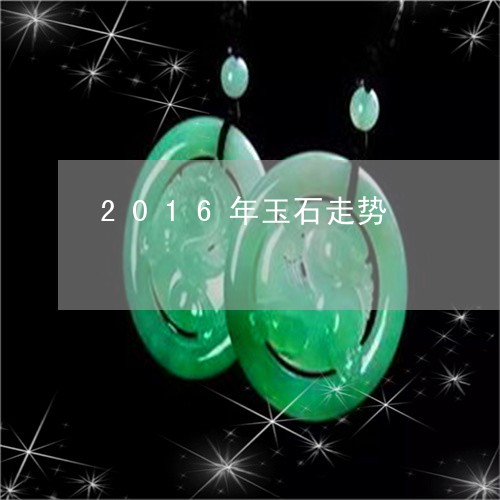 2016年玉石走势/2023060127057