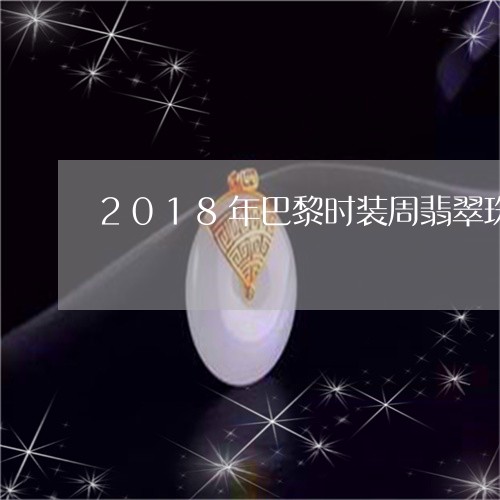 2018年巴黎时装周翡翠珠宝/2023071276040