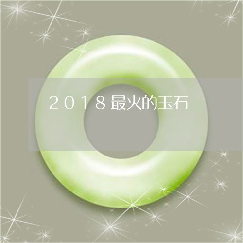 2018最火的玉石/2023060150572