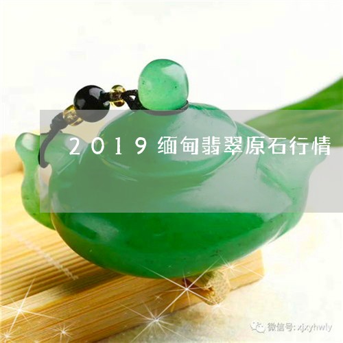 2019缅甸翡翠原石行情/2023071130391