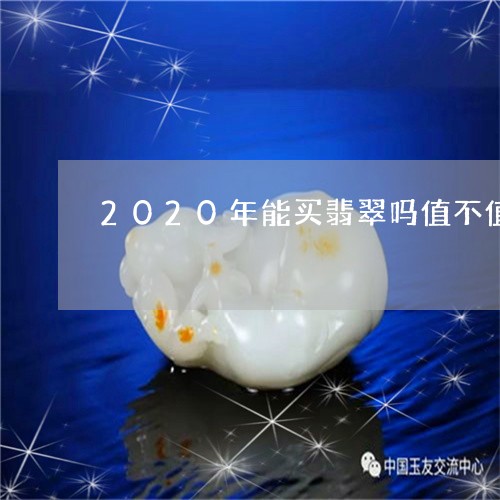 2020年能买翡翠吗值不值/2023071258260