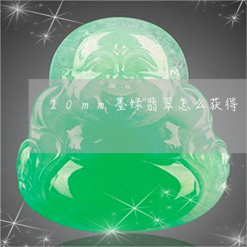 20mm墨绿翡翠怎么获得/2023061927382