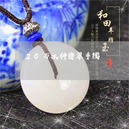 20万冰种翡翠手镯/2023060250614