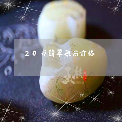 20万翡翠原石价格/2023060259369