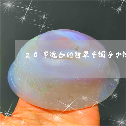 20岁适合的翡翠手镯多少钱/2023071274704