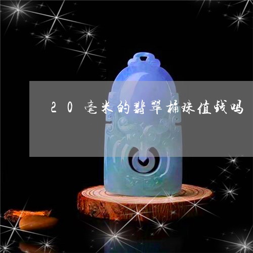 20毫米的翡翠桶珠值钱吗/2023071183704