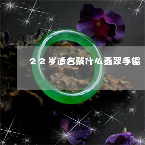 22岁适合戴什么翡翠手镯/2023062850382