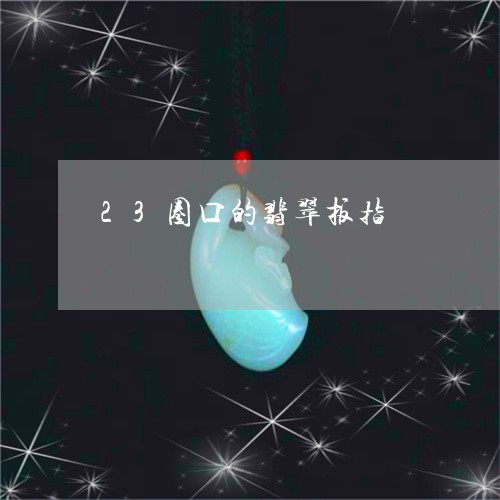 23圈口的翡翠扳指/2023060148169