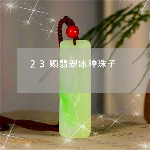 23颗翡翠冰种珠子/2023060151684