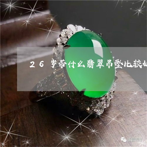 26岁带什么翡翠吊坠比较好/2023063030692