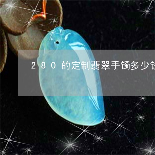 280的定制翡翠手镯多少钱/2023071274826