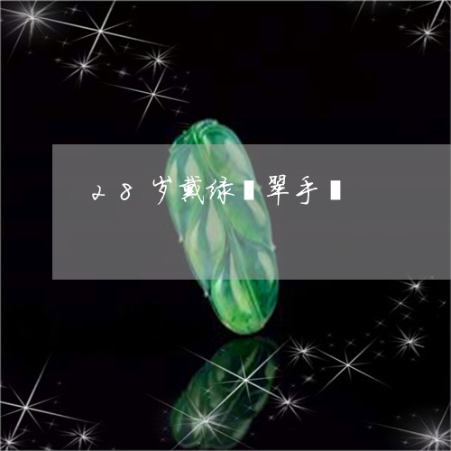 28岁戴绿翡翠手镯/2023042541502