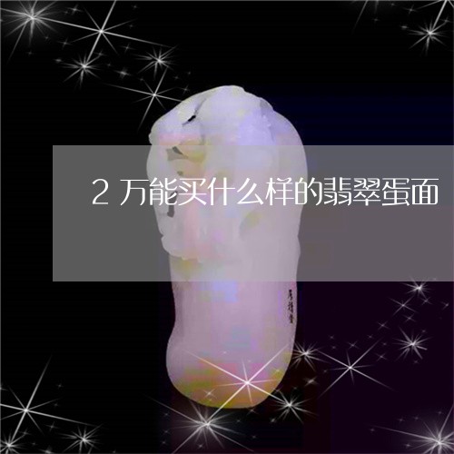 2万能买什么样的翡翠蛋面/2023071118258