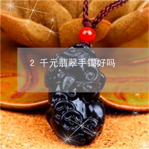 2千元翡翠手镯好吗/2023060226949 2千元翡翠手镯好吗/2023060226949