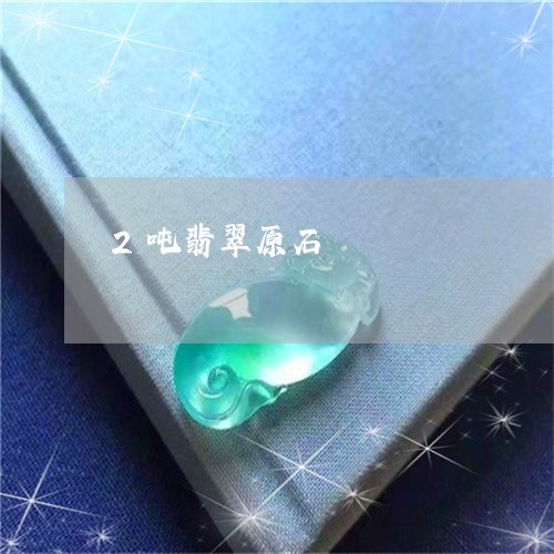 2吨翡翠原石/2023032128351