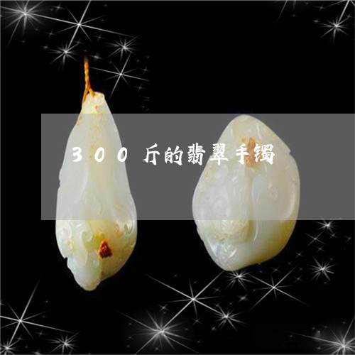 300斤的翡翠手镯/2023060263805