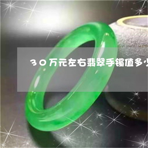 30万元左右翡翠手镯值多少钱/2023071237283