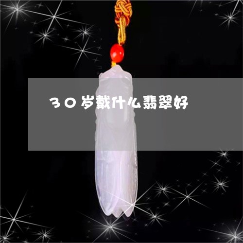 30岁戴什么翡翠好/2023060140461 30岁戴什么翡翠好/2023060140461