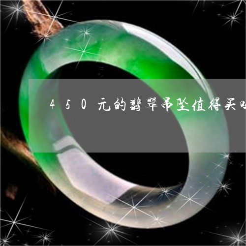 450元的翡翠吊坠值得买吗/2023071216059