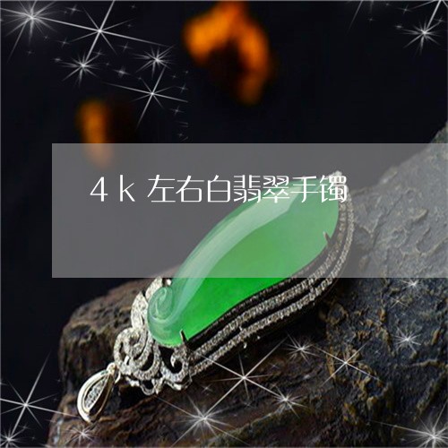 4k左右白翡翠手镯/2023060216159