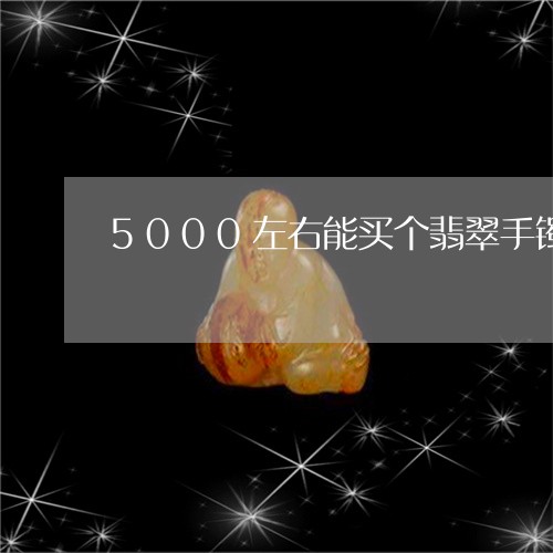 5000左右能买个翡翠手镯/2023071206260