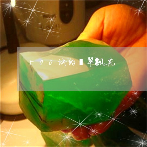 500块的翡翠飘花/2023060204937