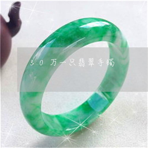 50万一只翡翠手镯/2023042526927