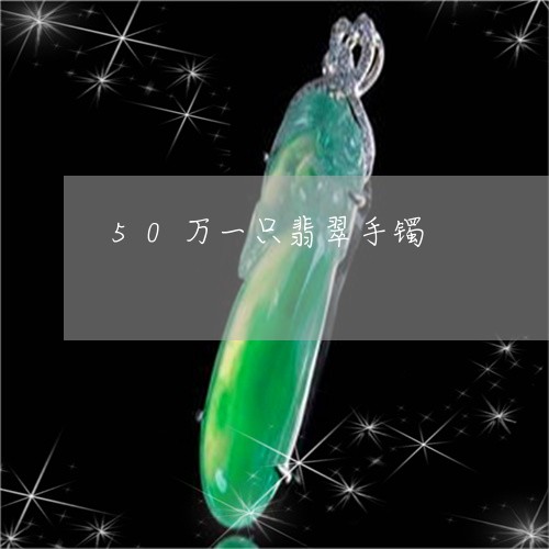 50万一只翡翠手镯/2023042551571
