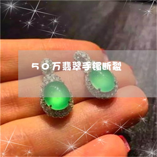 50万翡翠手镯断裂/2023042541472