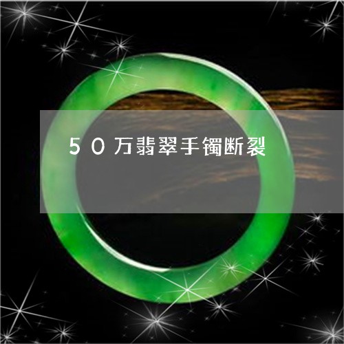 50万翡翠手镯断裂/2023042595149
