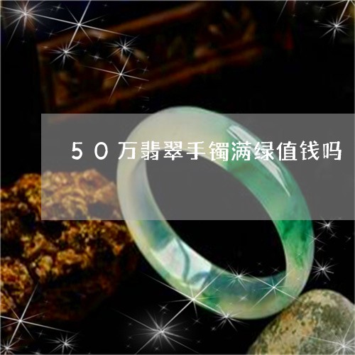 50万翡翠手镯满绿值钱吗/2023071151693