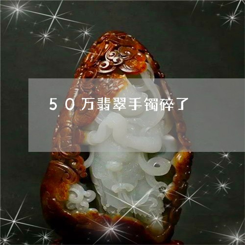 50万翡翠手镯碎了/2023042505835