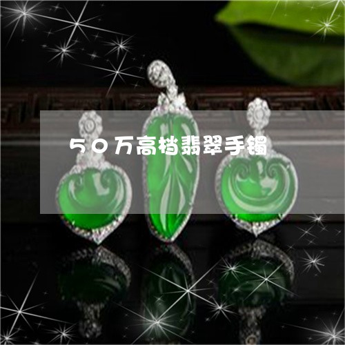 50万高档翡翠手镯/2023042550713