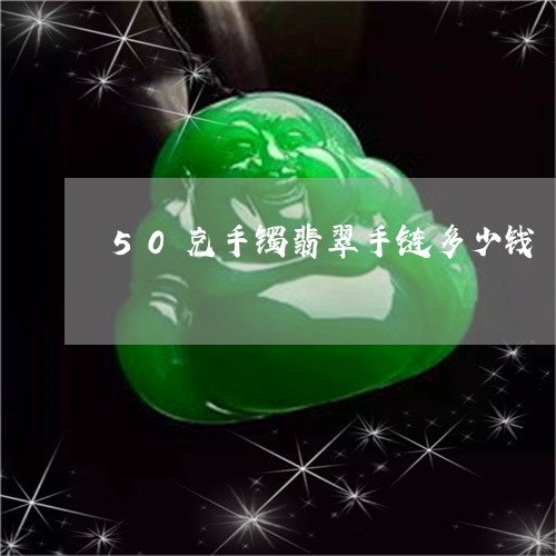 50克手镯翡翠手链多少钱/2023071167369