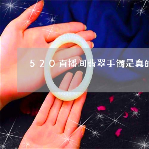 520直播间翡翠手镯是真的吗/2023071283623