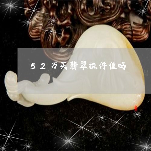 52万买翡翠挂件值吗/2023061731584