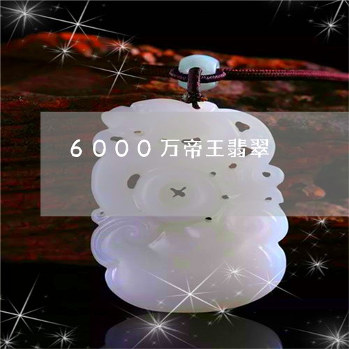 6000万帝王翡翠/2023060182602